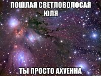 пошлая светловолосая юля ты просто ахуенна