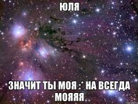 юля значит ты моя :* на всегда мояяя