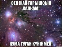 сен жай fарышсын калкам! кума туfah kyнiнмен!