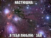 настюшка:*:* я тебя люблю:* зая