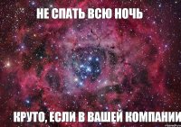 не спать всю ночь круто, если в вашей компании