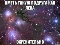 иметь такую подруга как лена охренительно