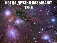 когда друзья называют тебя 