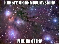 киньте любимую музыку мне на стену