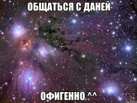 общаться с даней офигенно ^^