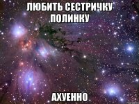 любить сестричку полинку ахуенно