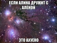 если алина дружит с алёной это ахуено