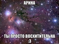 арина ты просто восхитительна :3