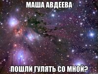 маша авдеева пошли гулять со мной?