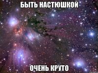 быть настюшкой очень круто