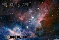 Дружить с Дарьей Превосходно