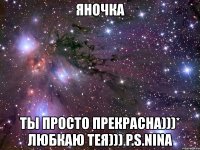 яночка ты просто прекрасна)))* любкаю тея))) p.s.nina