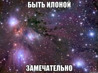 быть илоной замечательно