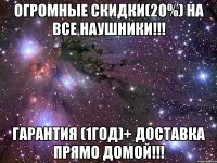 огромные скидки(20%) на все наушники!!! гарантия (1год)+ доставка прямо домой!!!