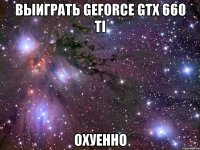 выиграть geforce gtx 660 ti охуенно