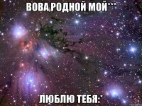 вова,родной мой*** люблю тебя:*