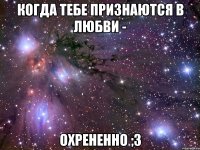 когда тебе признаются в любви - охрененно ;3