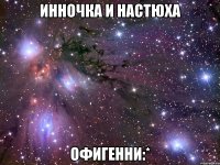 инночка и настюха офигенни:*