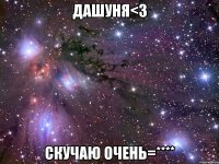 дашуня<3 скучаю очень=****