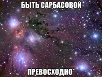быть сарбасовой превосходно*