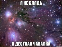 я не блядь я дестная чавалка