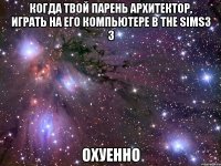 когда твой парень архитектор, играть на его компьютере в the sims3 3 охуенно