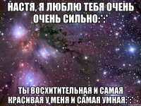 настя, я люблю тебя очень очень сильно:*:* ты восхитительная и самая красивая у меня и самая умная:*:*