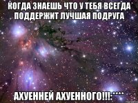 когда знаешь что у тебя всегда поддержит лучшая подруга ахуенней ахуенного!!!:****