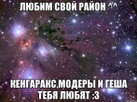 любим свой район ^^ кенгаракс,модеры и геша тебя любят :3
