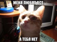 меня любят все, а тебя нет