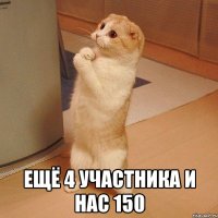  ещё 4 участника и нас 150