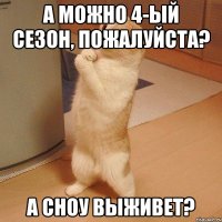 а можно 4-ый сезон, пожалуйста? а сноу выживет?