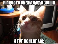 я просто убежал от ксюши и тут понеслась