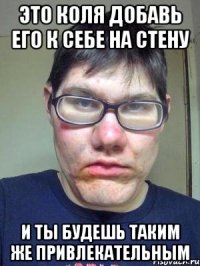 это коля добавь его к себе на стену и ты будешь таким же привлекательным