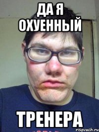 да я охуенный тренера