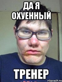 да я охуенный тренер