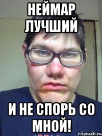 неймар лучший и не спорь со мной!