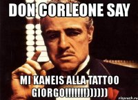 don corleone say mi kaneis alla tattoo giorgo!!!))))))