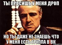 ты просишь у меня дроп но ты даже не знаешь что у меня есть группа в вк