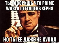 ты говоришь что prime world defenders херня но ты ее даже не купил