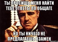 ты просишь меня найти тебе ответы по общаге но ты ничего не предлагаешь взамен