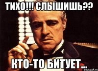 тихо!!! слышишь?? кто-то битует...