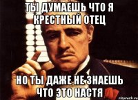 ты думаешь что я крестный отец но ты даже не знаешь что это настя