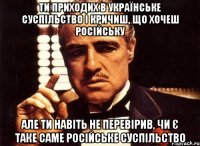 ти приходих в українське суспільство і кричиш, що хочеш російську але ти навіть не перевірив, чи є таке саме російське суспільство