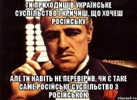 ти приходиш в українське суспільство і кричиш, що хочеш російську але ти навіть не перевірив, чи є таке саме російське суспільство з російською