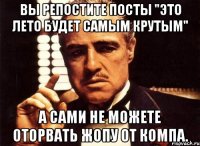 вы репостите посты "это лето будет самым крутым" а сами не можете оторвать жопу от компа.