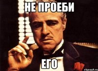 не проеби его