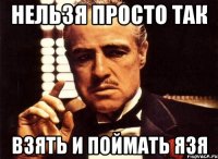 нельзя просто так взять и поймать язя