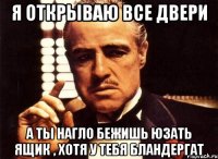 я открываю все двери а ты нагло бежишь юзать ящик , хотя у тебя бландергат