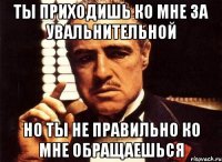 ты приходишь ко мне за увальнительной но ты не правильно ко мне обращаешься